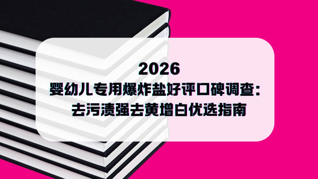 2026婴幼儿专用爆炸盐好评口碑调查：去污渍强去黄增白优选指南