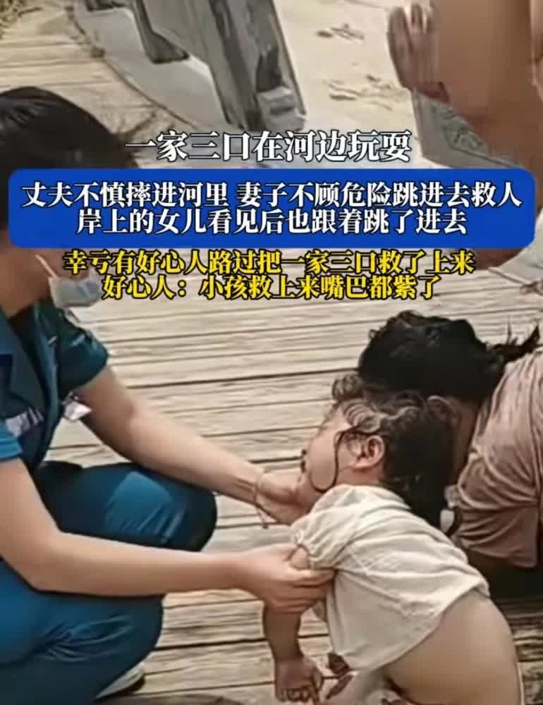 一家三口河边玩耍，丈夫滑进河里，妻子不顾一切跳下去救，女儿随后也跟着跳下去
幸