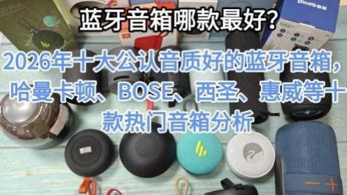 蓝牙音箱哪款最好？2026年十大公认音质好的蓝牙音箱，哈曼卡顿、马歇尔、西圣、惠威、漫步者等十款热门