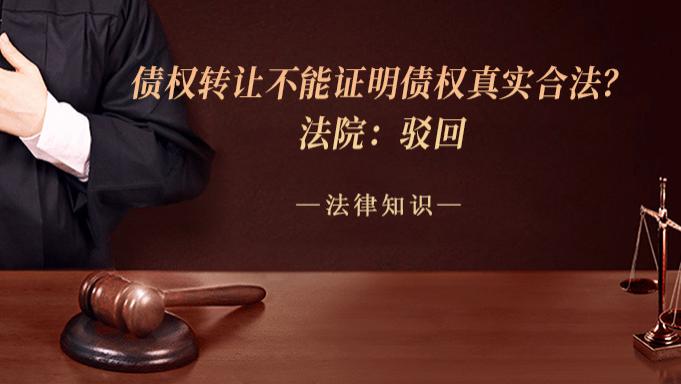 债权转让不能证明债权真实合法？法院：驳回