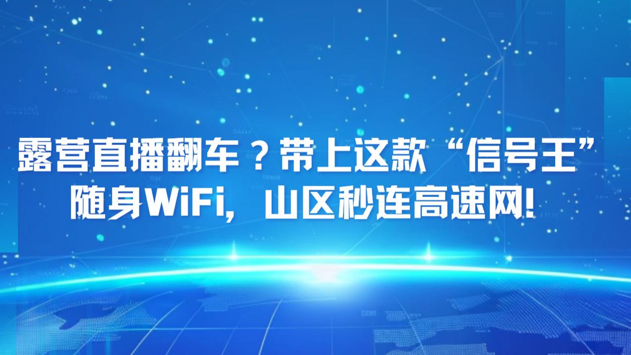 露营直播翻车？带上这款“信号王”随身WiFi，山区秒连高速网！随身WiFi建议买吗？随身WiFi品牌