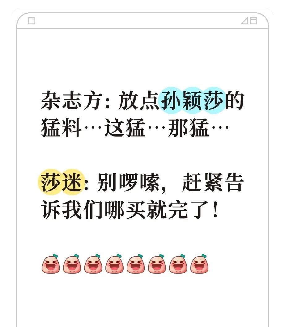 杂志方: 放点孙颖莎的猛料…这猛…那猛…
莎迷: 别啰嗦，赶紧告诉我们哪买就完了