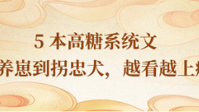 不看亏麻了！5 本高糖系统文，从养崽到拐忠犬，越看越上瘾