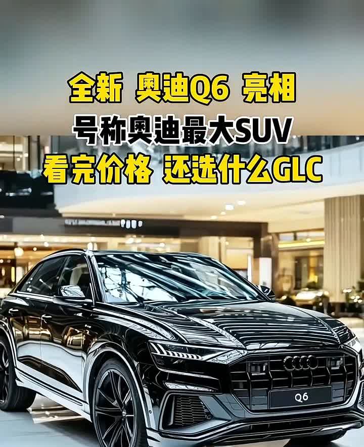 全新奥迪Q6亮相，号称奥迪最大SUV，看完价格还选什么GLC？