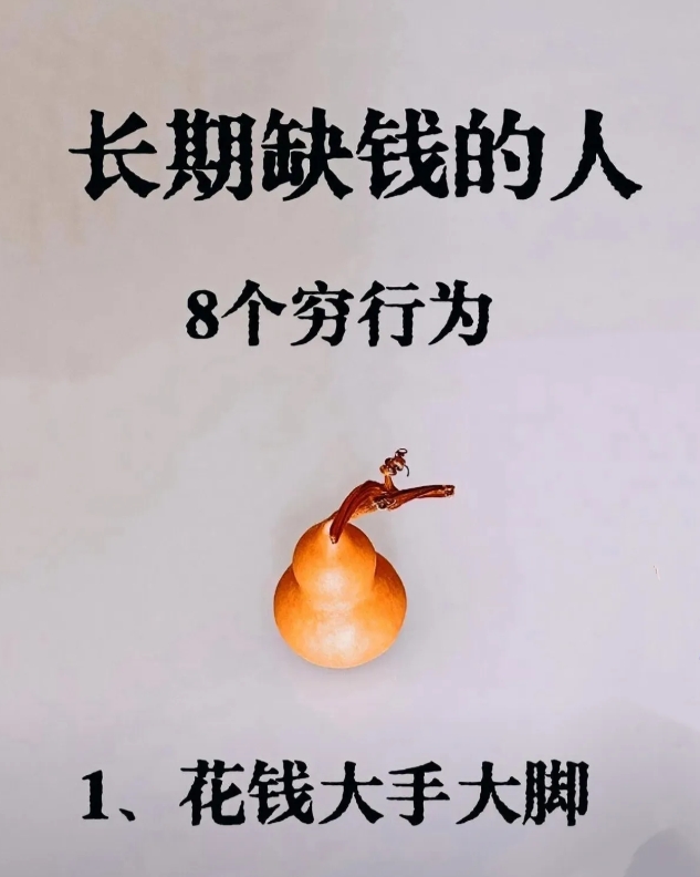 长期缺钱的人
8个穷行为

1、花钱大手大脚，毫无节制
从不考虑后果，想买就买，