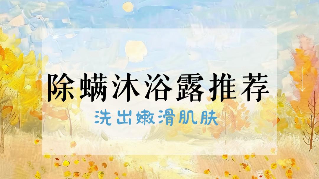 告别螨虫烦恼：2025 除螨沐浴露推荐 TOP5，洗出嫩滑肌肤