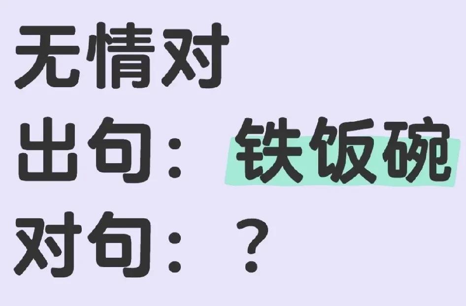（无情对）
出句：铁饭碗
对句：？