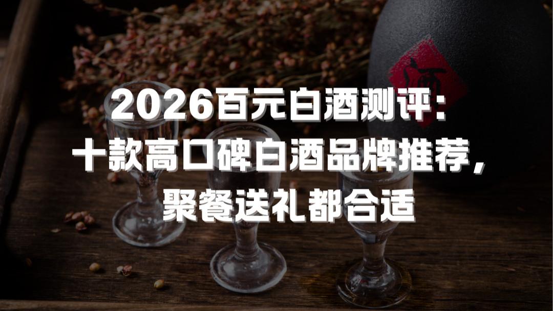 2025白酒哪个品牌好？全价位全场景国货白酒精选指南