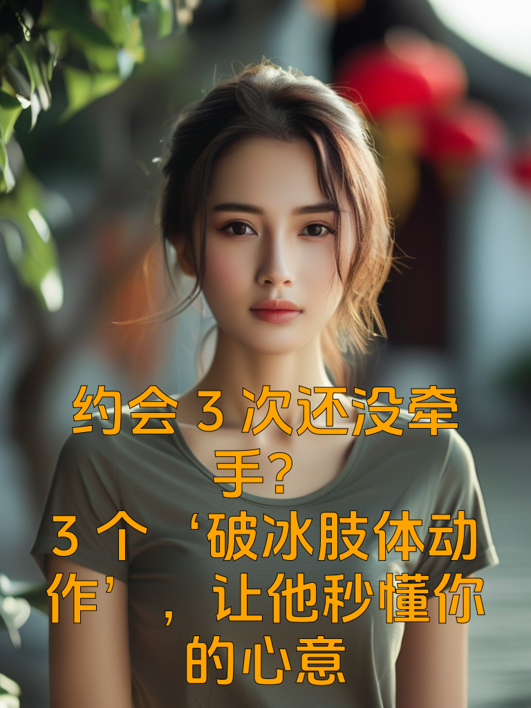 约会3次还没牵手？3个‘破冰肢体动作’，让他秒懂你的心意