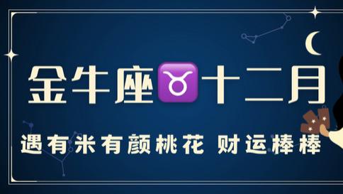 金牛座十二月运，遇有米有颜桃花，财运棒棒