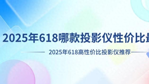 投影仪性价比最高的一款是哪个？2025年618投影仪性价比排行榜