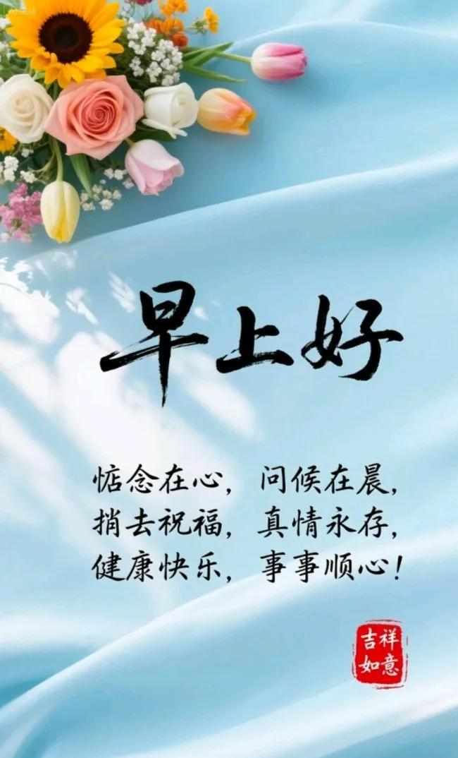 [玫瑰]早上好[玫瑰]
惦念在心，问候在晨，
捎去祝福，真情永存，
健康快乐，事