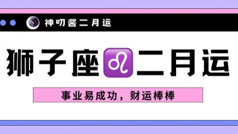 神叨酱：狮子座二月运，事业易成功，财运棒棒