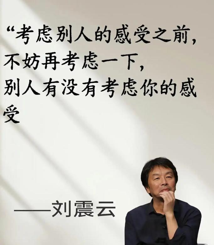 刘震云说过一句话：“考虑别人的感受之前，不妨再考虑一下，别人有没有考虑你的感受。