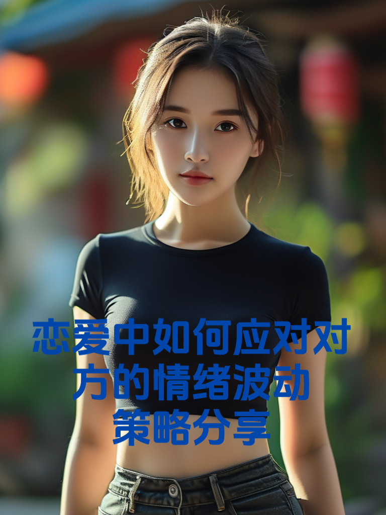 恋爱中如何应对对方的情绪波动？策略分享
