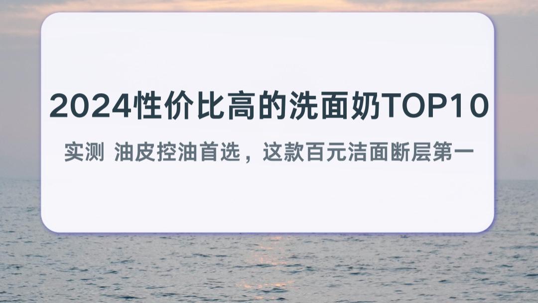 2026性价比高的洗面奶TOP10实测 油皮控油首选，这款百元洁面断层第一