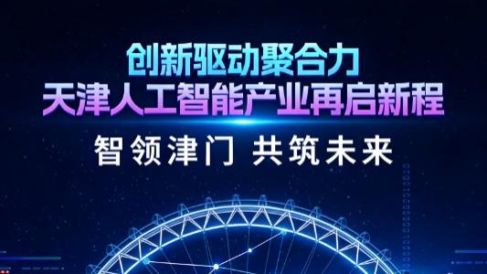 创新驱动聚合力 天津人工智能产业再启新程