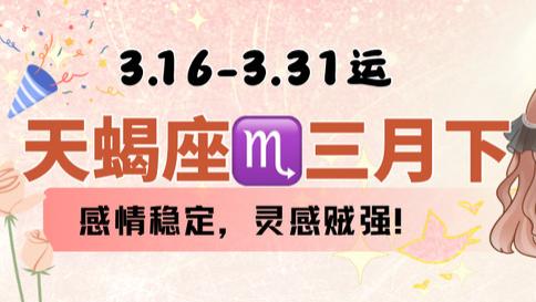 天蝎座三月下旬，感情稳定，灵感贼强。