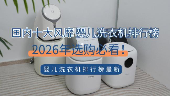 婴儿洗衣机排行榜最新：揭秘国内十大风靡婴儿洗衣机排行榜！让你轻松解放双手！2026年选购必看！