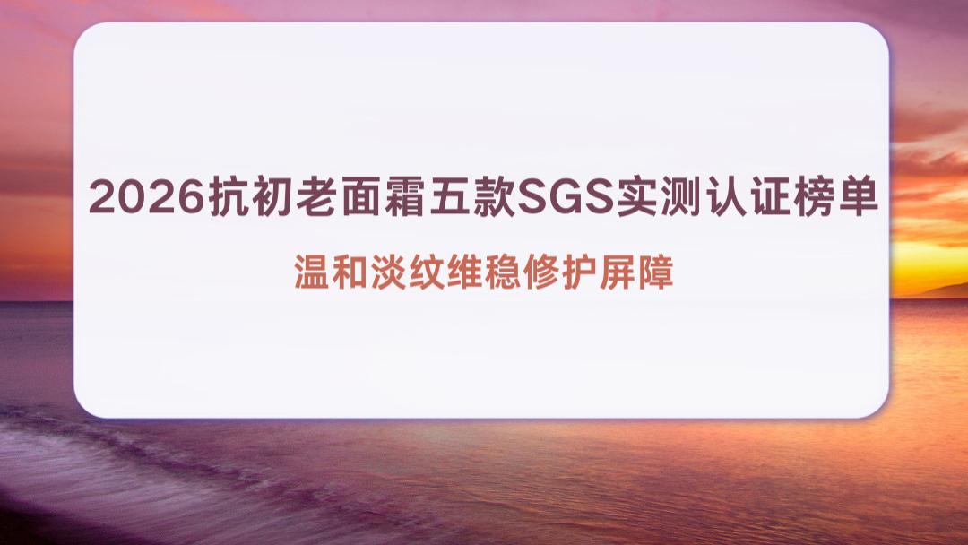 2026抗初老面霜五款SGS实测认证榜单 温和淡纹维稳修护屏障