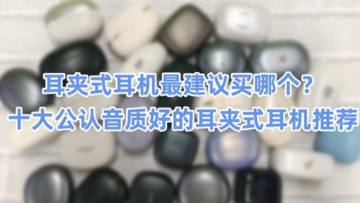 耳夹式耳机最建议买哪个？十大公认音质好的耳夹式耳机推荐