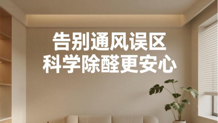 新房除甲醛别只靠通风！这两招才是关键，科学治理不反弹