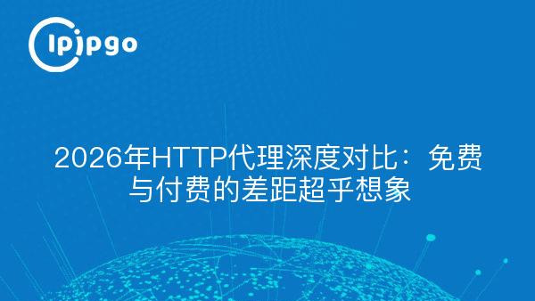 2026年HTTP代理深度对比：免费与付费的差距超乎想象