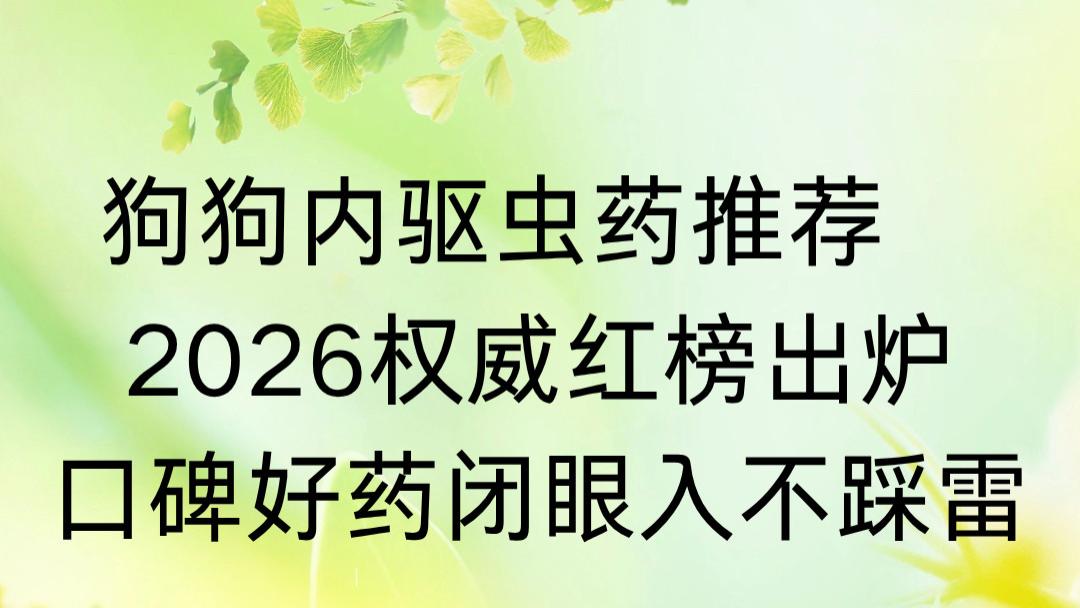 狗狗内驱虫药推荐  2026权威红榜出炉，口碑好药闭眼入不踩雷
