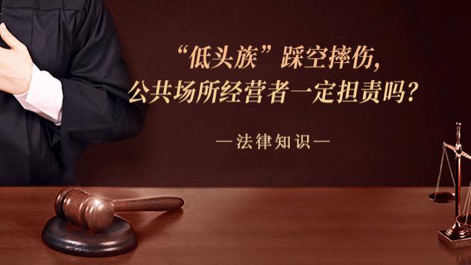 “低头族”踩空摔伤，公共场所经营者一定担责吗？