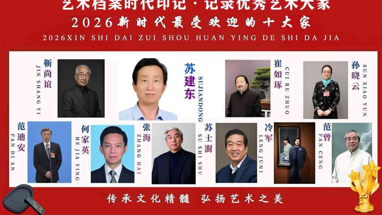 【苏建东——优秀艺术大家】 2026新时代最受欢迎的艺术十大家