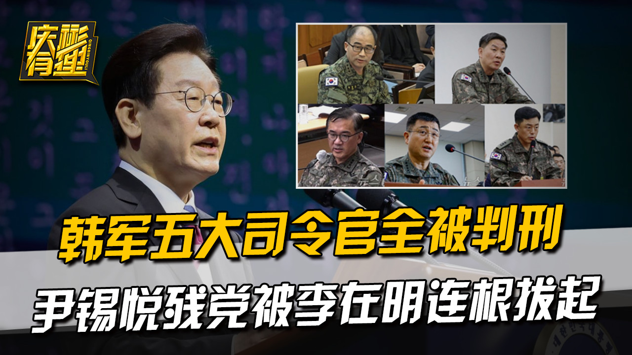 韩军五大司令官全被判刑，尹锡悦残党被李在明连根拔起
