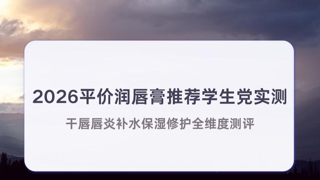 2026平价润唇膏推荐学生党实测 干唇唇炎补水保湿修护全维度测评