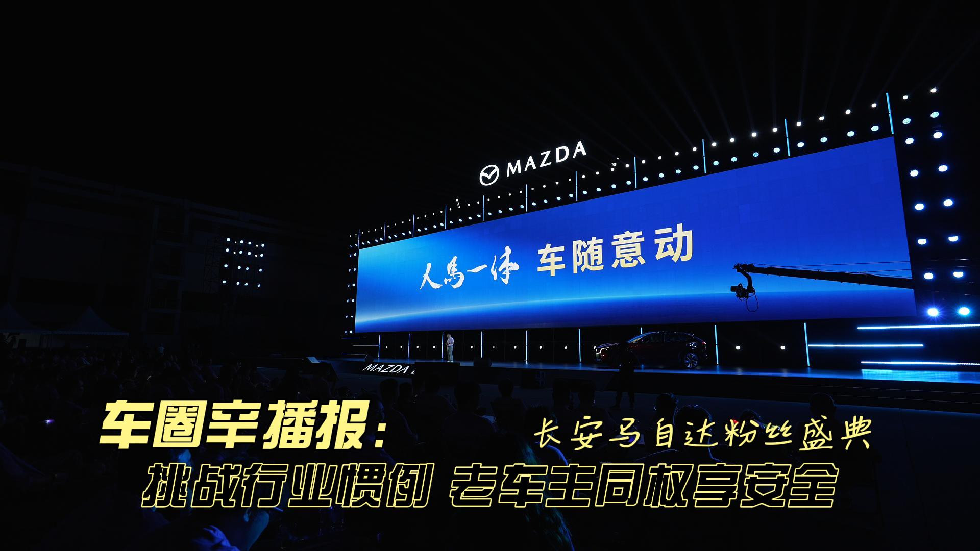 车圈辛播报 长安马自达粉丝盛典 挑战行业惯例 老车主同权享安全