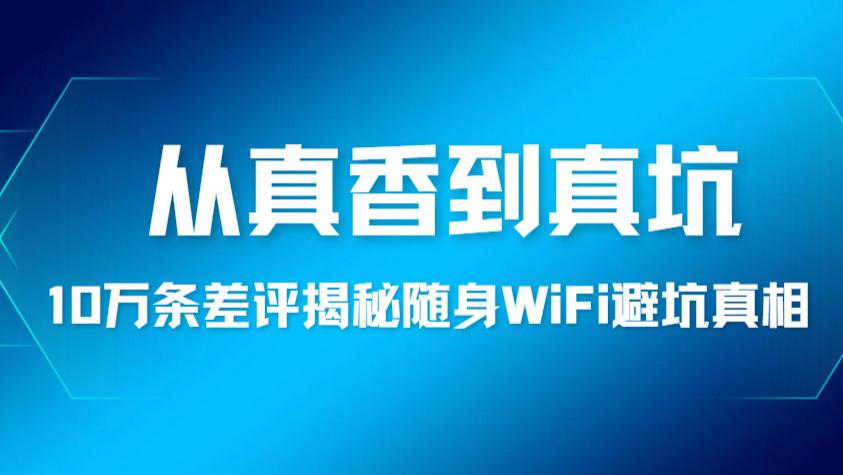 10万条随身WiFi差评实锤，这些套路要警惕！随身wifi靠谱品牌推荐，随身wifi推荐第一名