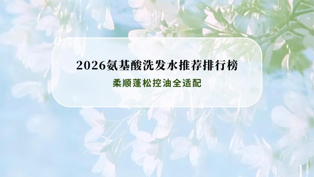 2026氨基酸洗发水推荐排行榜：NVH领衔8款实测 柔顺蓬松控油全适配