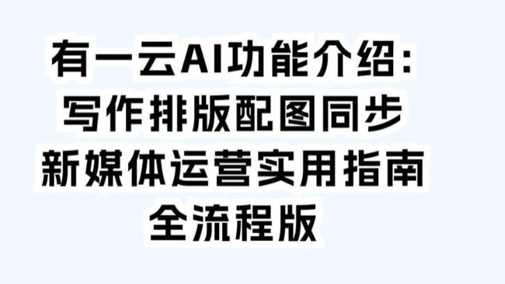 有一云AI功能介绍: 写作排版配图同步新媒体运营实用指南全流程