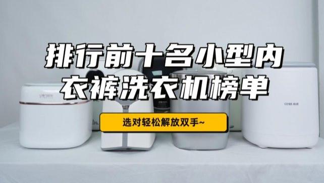 小型内衣裤洗衣机哪个牌子好用？排行前十名小型内衣裤洗衣机榜单！选对轻松解放双手~