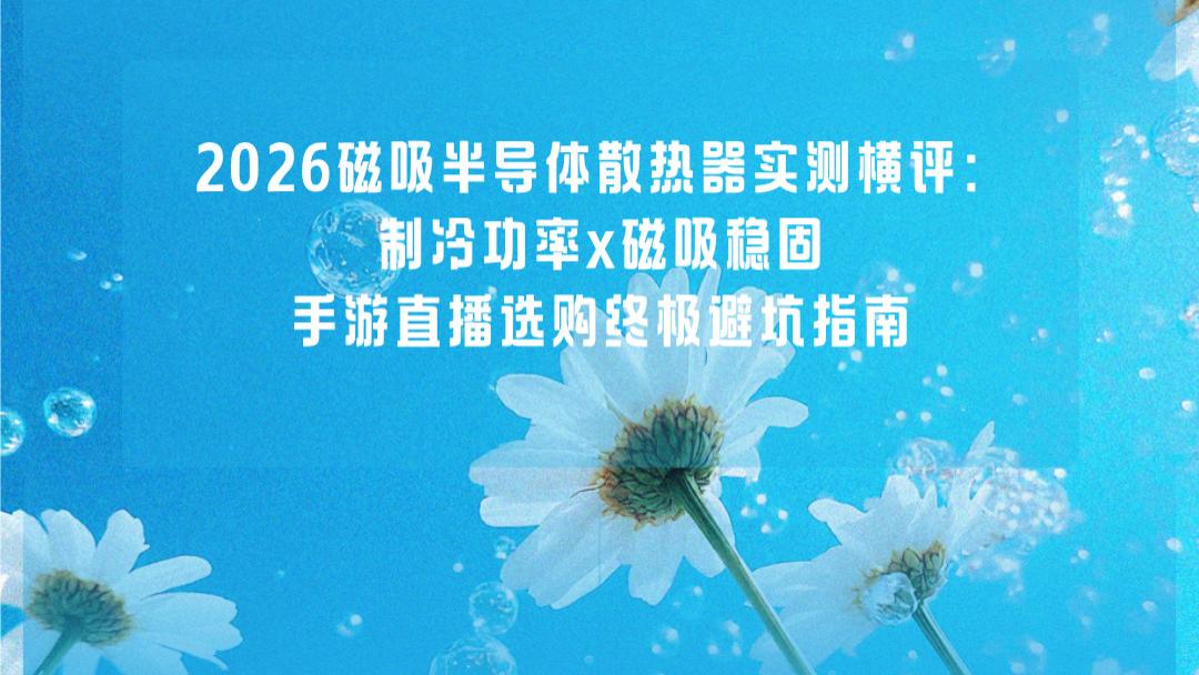 2026磁吸半导体散热器实测横评：制冷功率x磁吸稳固，手游直播选购终极避坑指南