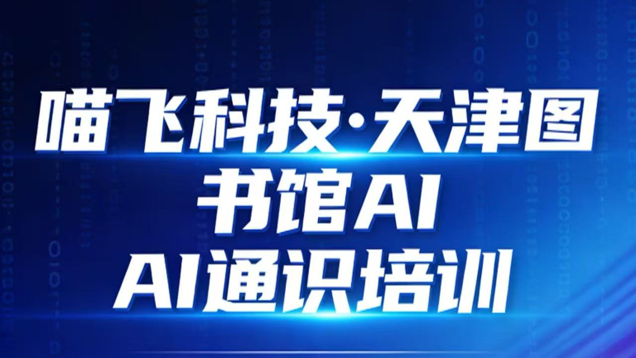 天津科技公司为天津图书馆开展AI通识培训 赋能南开与津城公共服务智能化