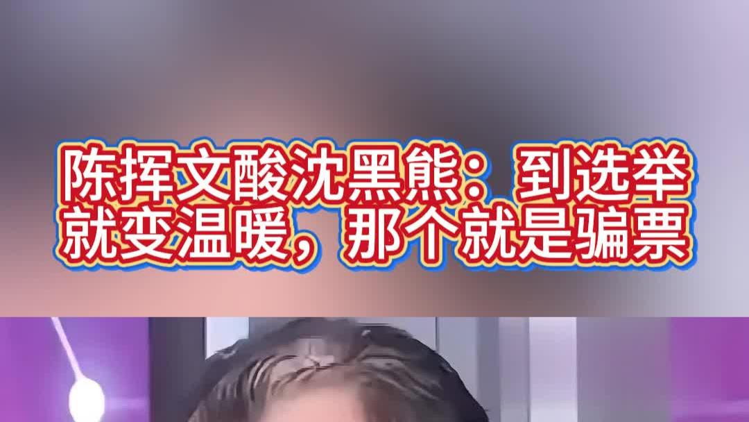 陈挥文酸沈黑熊：到选举就变温暖，那个就是骗票