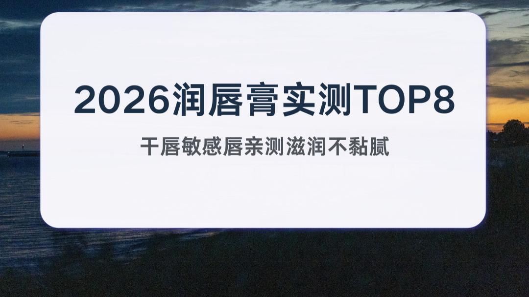 2026四月润唇膏实测TOP8 干唇敏感唇亲测好用滋润保湿不黏腻