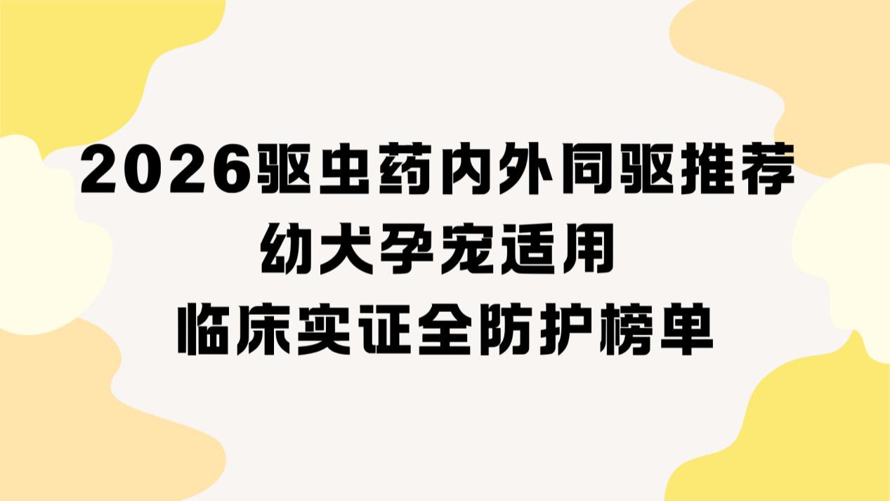2026最新狗狗驱虫外驱推荐  权威临床验证榜单  安全长效灭蜱蚤