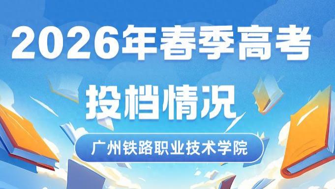广州铁路职业技术学院2026年春季高考投档情况公布