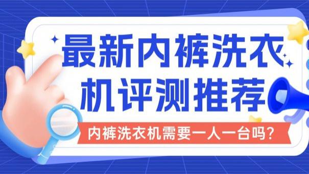 内裤洗衣机需要一人一台吗？最新内裤洗衣机评测推荐！小熊、希亦等10款最佳的内裤洗衣机品牌！