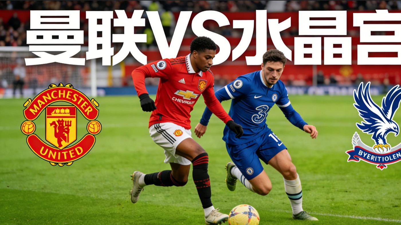 英超前瞻：曼联VS水晶宫|克星再临！红魔能否再擒鹰！