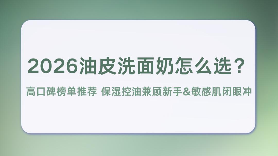 2026油皮洗面奶怎么选？高口碑榜单推荐 保湿控油兼顾新手&敏感肌闭眼冲