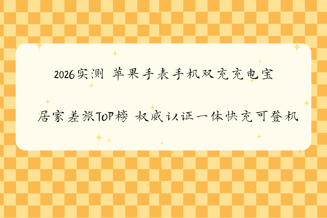 2026实测 苹果手表手机双充充电宝 居家差旅TOP榜 权威认证一体快充可登机