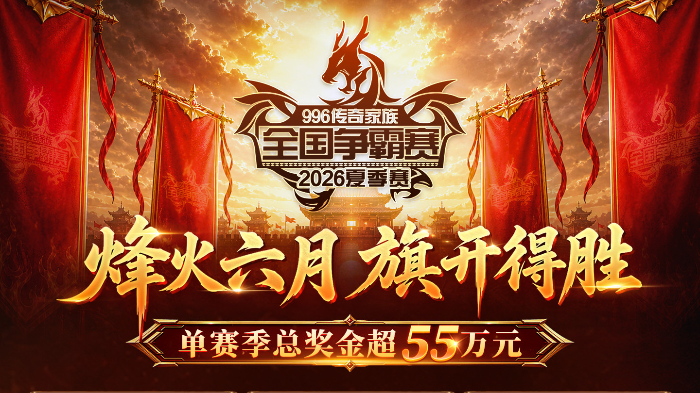 996传奇家族全国争霸赛夏季赛开战！55万总奖金，全民报名倒计时