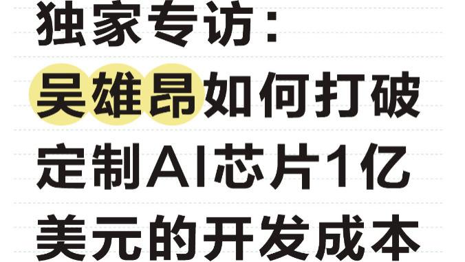 独家专访：吴雄昂如何打破定制AI芯片1亿美元的开发成本
