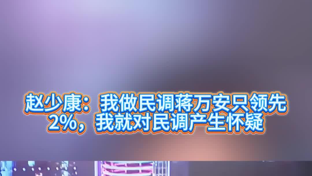 赵少康：我做民调蒋万安只领先2%，我就对民调产生怀疑